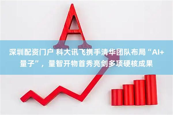 深圳配资门户 科大讯飞携手清华团队布局“AI+量子”，量智开物首秀亮剑多项硬核成果